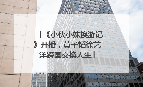 《小伙小妹换游记》开播，黄子韬徐艺洋跨国交换人生