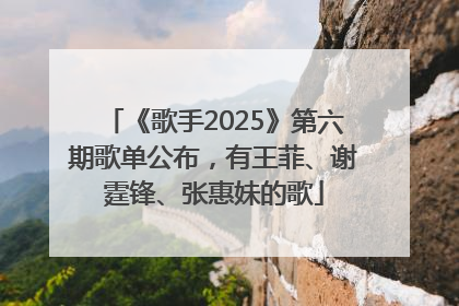 《歌手2025》第六期歌单公布，有王菲、谢霆锋、张惠妹的歌