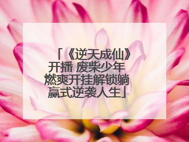 《逆天成仙》开播 废柴少年燃爽开挂解锁躺赢式逆袭人生