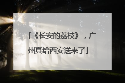 《长安的荔枝》，广州真给西安送来了