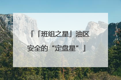 「班组之星」油区安全的“定盘星”