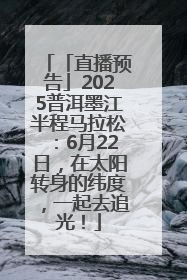 「直播预告」2025普洱墨江半程马拉松：6月22日，在太阳转身的纬度，一起去追光！