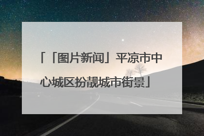 「图片新闻」平凉市中心城区扮靓城市街景