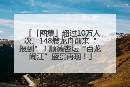 「图集」超过10万人次、148艘龙舟前来“报到”！顺德杏坛“百龙闹江”盛景再现！