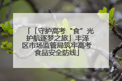 「守护高考“食”光 护航逐梦之旅」丰泽区市场监管局筑牢高考食品安全防线
