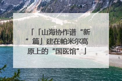 「山海协作谱“新”篇」建在帕米尔高原上的“国医馆”
