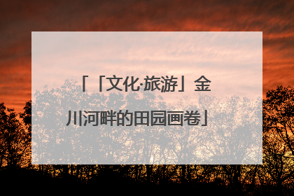 「文化·旅游」金川河畔的田园画卷