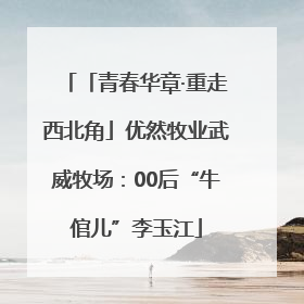 「青春华章·重走西北角」优然牧业武威牧场：00后“牛倌儿”李玉江