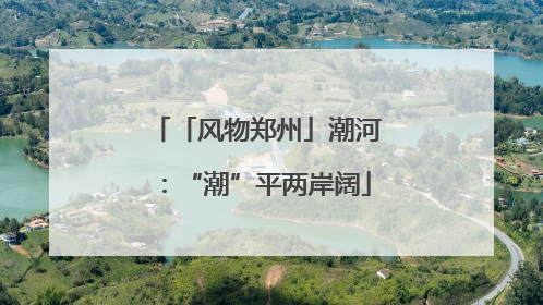 「风物郑州」潮河：“潮”平两岸阔