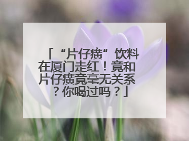 “片仔癀”饮料在厦门走红！竟和片仔癀竟毫无关系？你喝过吗？