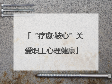 “疗愈·鞍心”关爱职工心理健康