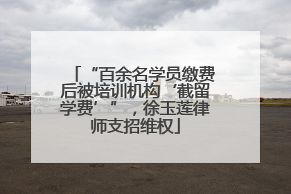 “百余名学员缴费后被培训机构‘截留学费’”，徐玉莲律师支招维权