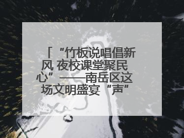 “竹板说唱倡新风 夜校课堂聚民心”——南岳区这场文明盛宴“声”入人心