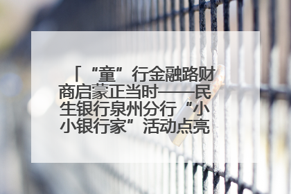 “童”行金融路财商启蒙正当时——民生银行泉州分行“小小银行家”活动点亮少年金融第一课