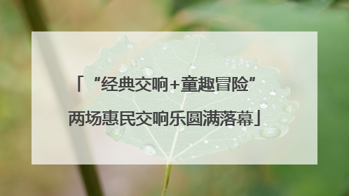 “经典交响+童趣冒险” 两场惠民交响乐圆满落幕