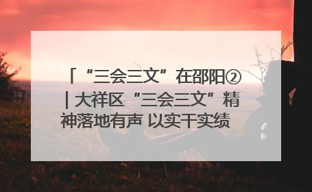 “三会三文”在邵阳②｜大祥区“三会三文”精神落地有声 以实干实绩助力区域高质量发展