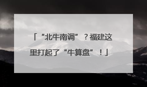 “北牛南调”？福建这里打起了“牛算盘”！