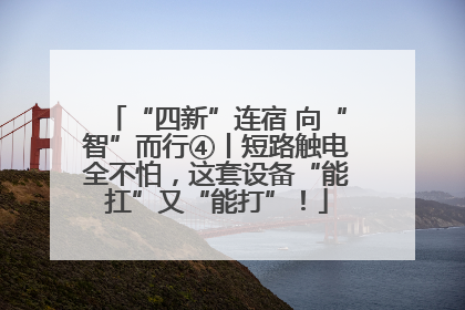 “四新”连宿 向“智”而行④丨短路触电全不怕，这套设备“能扛”又“能打”！