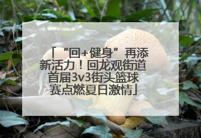 “回+健身”再添新活力！回龙观街道首届3v3街头篮球赛点燃夏日激情