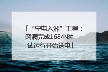 “宁电入湘”工程：圆满完成168小时 试运行开始送电