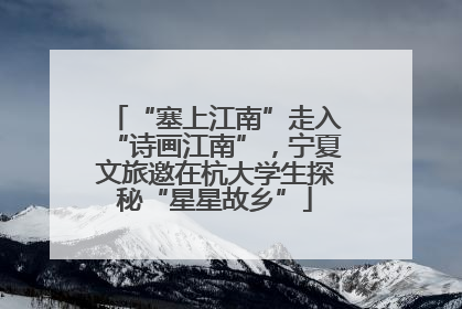 “塞上江南”走入“诗画江南”，宁夏文旅邀在杭大学生探秘“星星故乡”