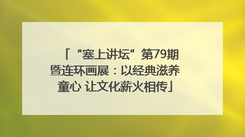 “塞上讲坛”第79期暨连环画展：以经典滋养童心 让文化薪火相传