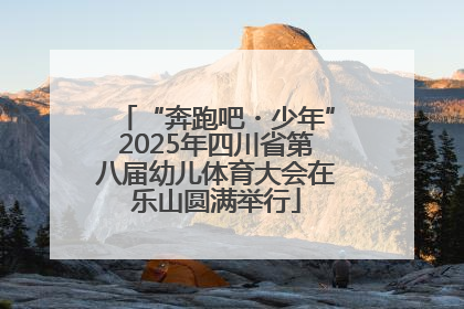 “奔跑吧・少年”2025年四川省第八届幼儿体育大会在乐山圆满举行