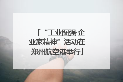 “工业图强·企业家精神”活动在郑州航空港举行