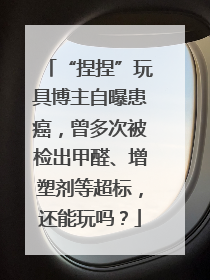 “捏捏”玩具博主自曝患癌，曾多次被检出甲醛、增塑剂等超标，还能玩吗？
