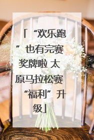 “欢乐跑”也有完赛奖牌啦 太原马拉松赛“福利”升级