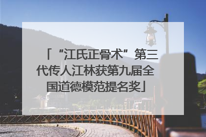 “江氏正骨术”第三代传人江林获第九届全国道德模范提名奖