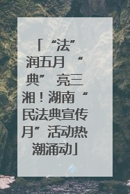 “法” 润五月 “典” 亮三湘！湖南“民法典宣传月”活动热潮涌动