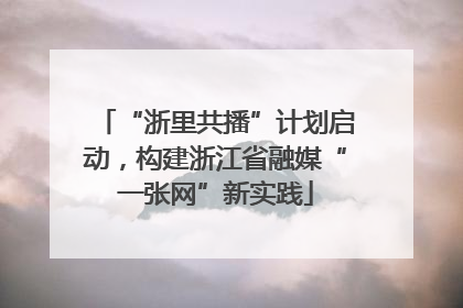 “浙里共播”计划启动，构建浙江省融媒“一张网”新实践