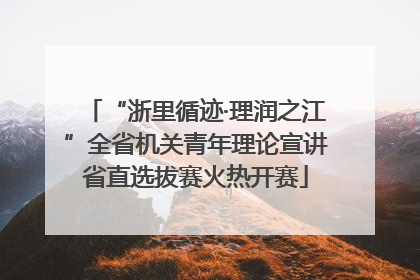 “浙里循迹·理润之江”全省机关青年理论宣讲省直选拔赛火热开赛