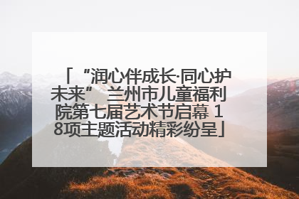 “润心伴成长·同心护未来” 兰州市儿童福利院第七届艺术节启幕 18项主题活动精彩纷呈