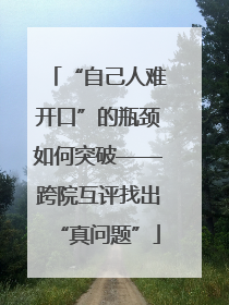 “自己人难开口”的瓶颈如何突破——跨院互评找出“真问题”