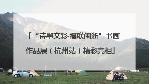 “诗墨文彩·福联闽浙”书画作品展（杭州站）精彩亮相