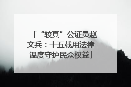 “较真”公证员赵文兵：十五载用法律温度守护民众权益