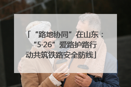 “路地协同”在山东：“5·26”爱路护路行动共筑铁路安全防线
