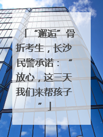 “邂逅”骨折考生，长沙民警承诺：“放心，这三天我们来帮孩子”