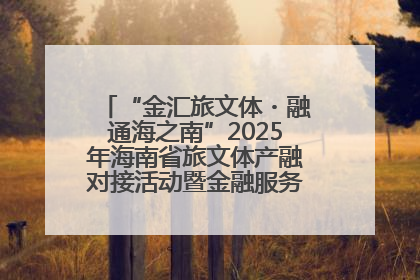 “金汇旅文体・融通海之南”2025年海南省旅文体产融对接活动暨金融服务中心成立仪式举行