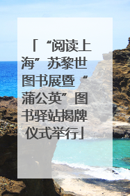 “阅读上海”苏黎世图书展暨“蒲公英”图书驿站揭牌仪式举行