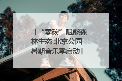 “零碳”赋能森林生态 北京公园暑期音乐季启动