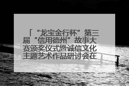 “龙宝金行杯”第三届“信用德州”故事大赛颁奖仪式暨诚信文化主题艺术作品研讨会在山东德州举办