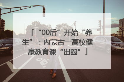 “00后”开始“养生”：内蒙古一高校健康教育课“出圈”