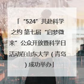 “524”共赴科学之约 第七届“启梦微来”公众开放暨科学日活动在山东大学（青岛）成功举办