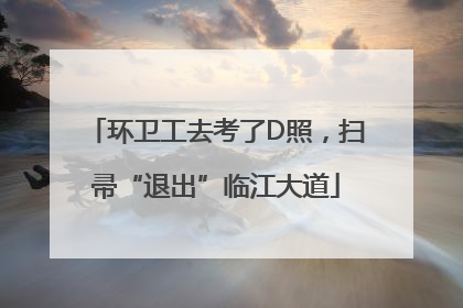 环卫工去考了D照，扫帚“退出”临江大道