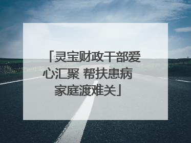 灵宝财政干部爱心汇聚 帮扶患病家庭渡难关