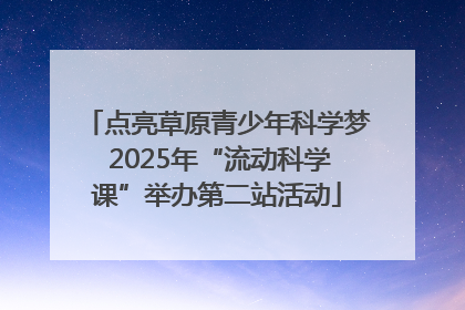 点亮草原青少年科学梦 2025年“流动科学课”举办第二站活动
