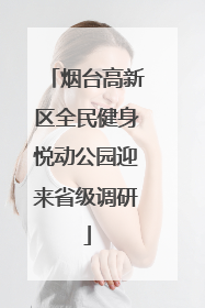 烟台高新区全民健身悦动公园迎来省级调研